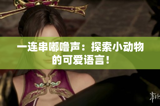 一連串嘟嚕聲：探索小動物的可愛語言！