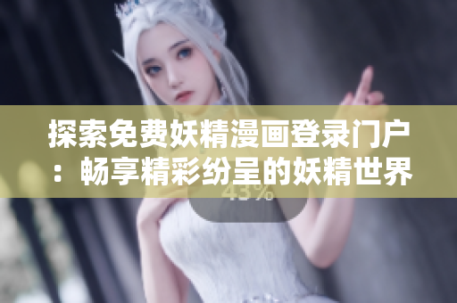 探索免費(fèi)妖精漫畫登錄門戶：暢享精彩紛呈的妖精世界