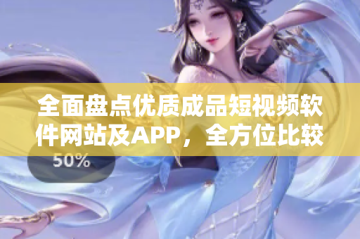 全面盤點優(yōu)質成品短視頻軟件網(wǎng)站及APP，全方位比較評測分享