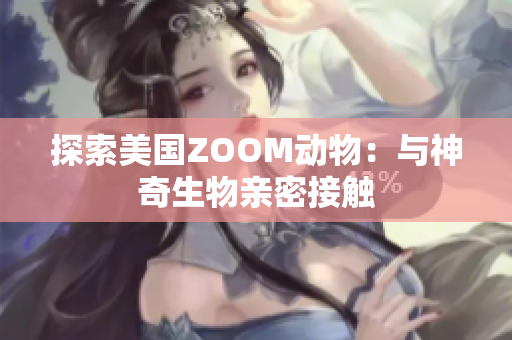 探索美國ZOOM動物：與神奇生物親密接觸