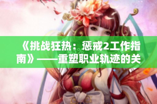 《挑戰(zhàn)狂熱：懲戒2工作指南》——重塑職業(yè)軌跡的關鍵步驟