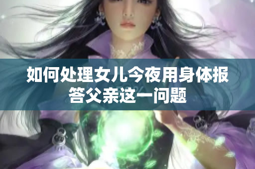 如何處理女兒今夜用身體報答父親這一問題