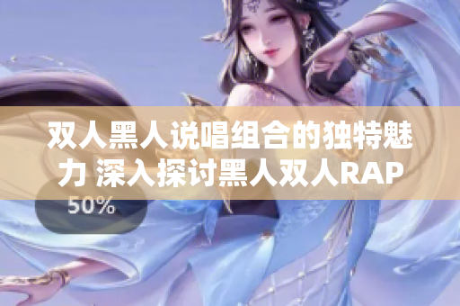 雙人黑人說唱組合的獨(dú)特魅力 深入探討黑人雙人RAPPER的音樂特色
