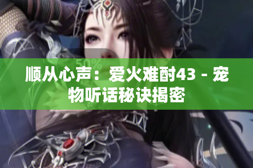 順從心聲：愛火難酎43 - 寵物聽話秘訣揭密