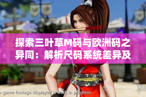 探索三葉草M碼與歐洲碼之異同：解析尺碼系統(tǒng)差異及選擇技巧