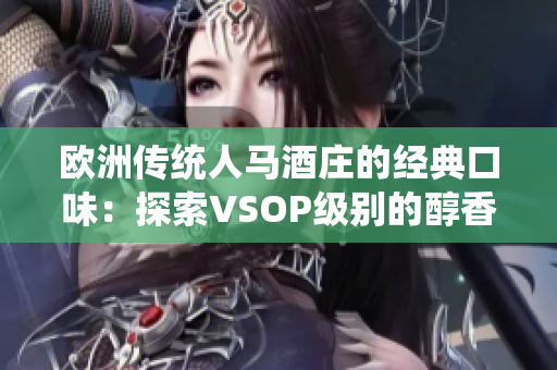 歐洲傳統(tǒng)人馬酒莊的經(jīng)典口味：探索VSOP級別的醇香體驗