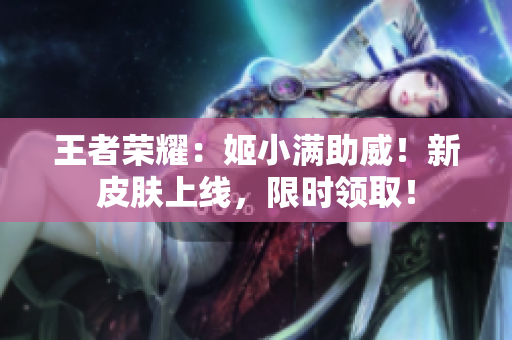 王者榮耀：姬小滿助威！新皮膚上線，限時(shí)領(lǐng)?。? title=