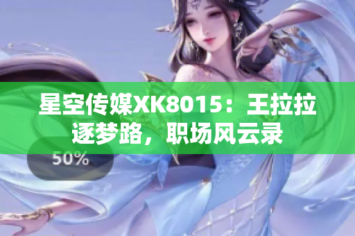 星空傳媒XK8015：王拉拉逐夢(mèng)路，職場(chǎng)風(fēng)云錄