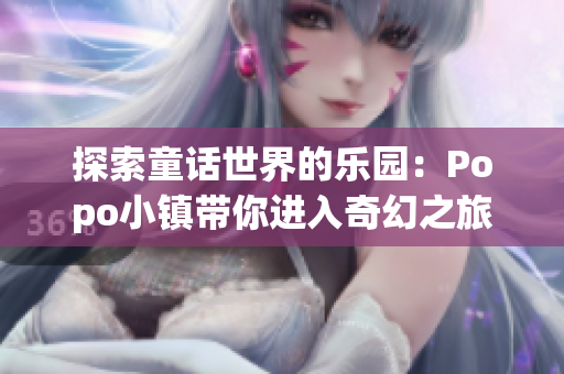 探索童話世界的樂園：Popo小鎮(zhèn)帶你進入奇幻之旅