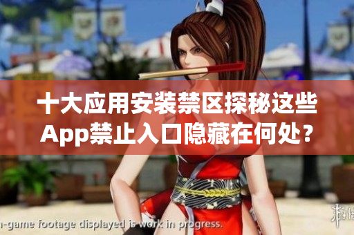 十大應(yīng)用安裝禁區(qū)探秘這些App禁止入口隱藏在何處？