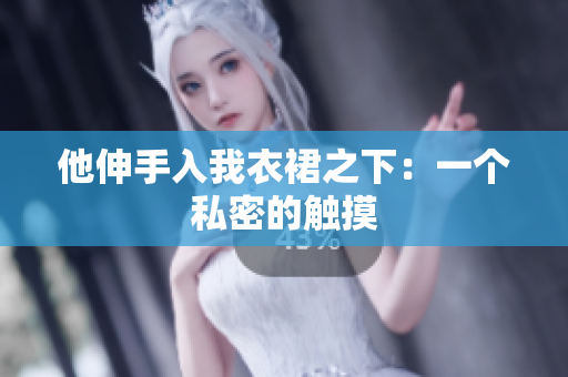 他伸手入我衣裙之下：一個私密的觸摸
