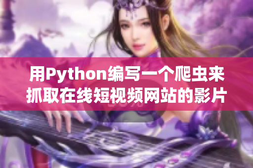 用Python編寫(xiě)一個(gè)爬蟲(chóng)來(lái)抓取在線短視頻網(wǎng)站的影片信息