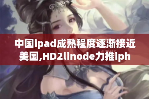 中國ipad成熟程度逐漸接近美國,HD2linode力推iphone