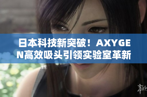 日本科技新突破！AXYGEN高效吸頭引領實驗室革新