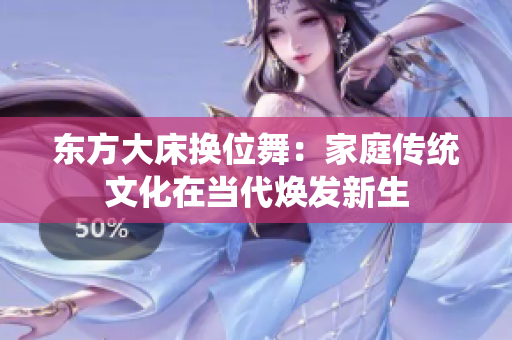 東方大床換位舞：家庭傳統(tǒng)文化在當代煥發(fā)新生