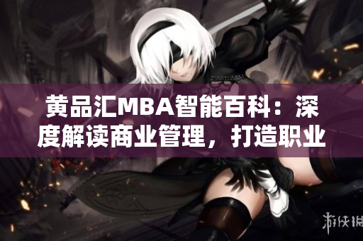 黃品匯MBA智能百科：深度解讀商業(yè)管理，打造職業(yè)成功指南