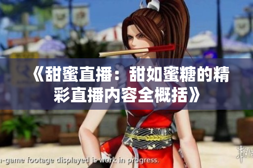 《甜蜜直播：甜如蜜糖的精彩直播內(nèi)容全概括》