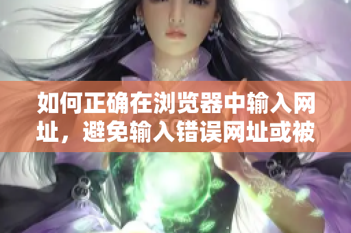 如何正確在瀏覽器中輸入網(wǎng)址，避免輸入錯誤網(wǎng)址或被導(dǎo)航到不良網(wǎng)站