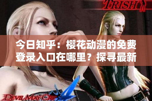 今日知乎：櫻花動漫的免費登錄入口在哪里？探尋最新信息