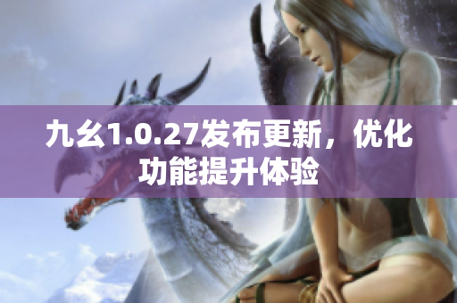 九幺1.0.27發(fā)布更新，優(yōu)化功能提升體驗(yàn)