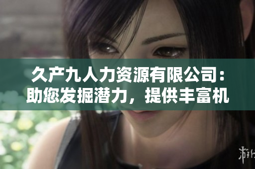 久產(chǎn)九人力資源有限公司：助您發(fā)掘潛力，提供豐富機遇