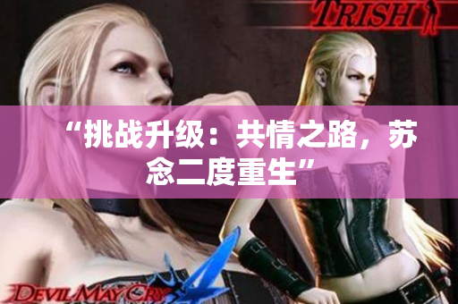 “挑戰(zhàn)升級(jí)：共情之路，蘇念二度重生”