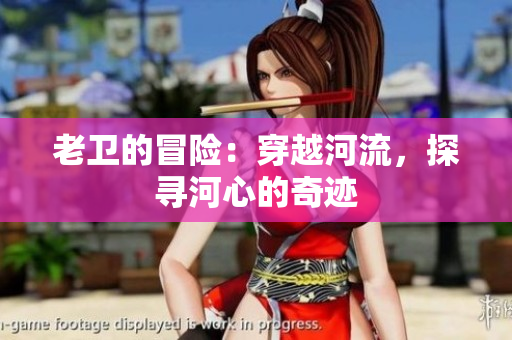 老衛(wèi)的冒險：穿越河流，探尋河心的奇跡