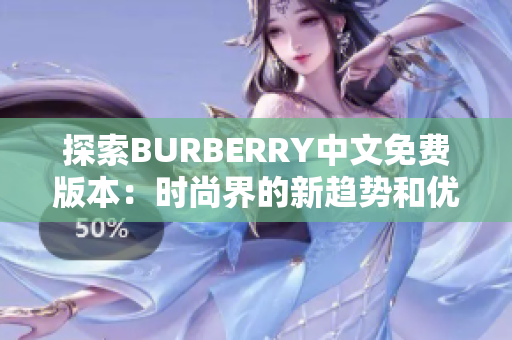 探索BURBERRY中文免費(fèi)版本：時(shí)尚界的新趨勢和優(yōu)雅之旅