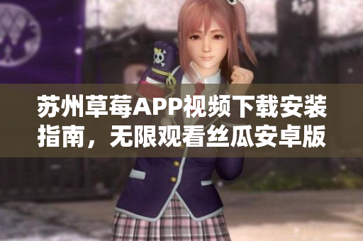 蘇州草莓APP視頻下載安裝指南，無限觀看絲瓜安卓版教程