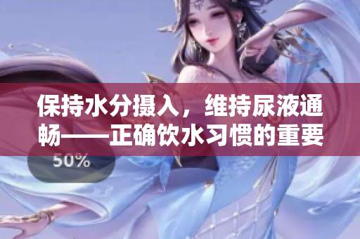 保持水分攝入，維持尿液通暢——正確飲水習慣的重要性