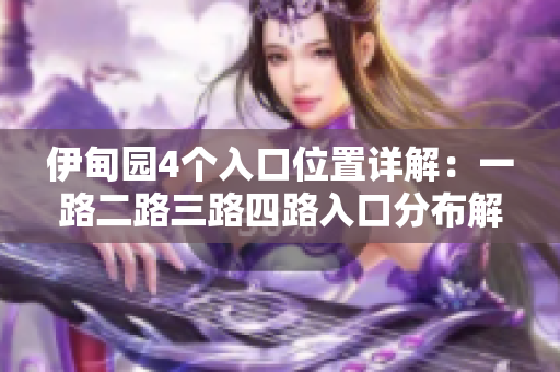 伊甸園4個(gè)入口位置詳解：一路二路三路四路入口分布解析