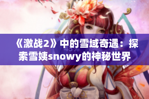 《激戰(zhàn)2》中的雪域奇遇：探索雪姨snowy的神秘世界