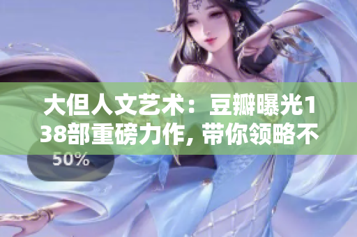 大但人文藝術(shù)：豆瓣曝光138部重磅力作, 帶你領(lǐng)略不一樣的文藝風(fēng)情