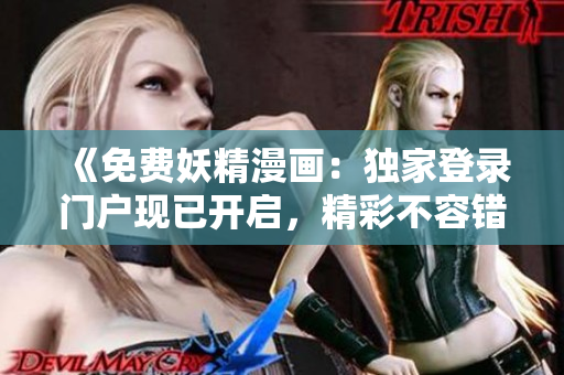 《免費(fèi)妖精漫畫：獨(dú)家登錄門戶現(xiàn)已開(kāi)啟，精彩不容錯(cuò)過(guò)！》