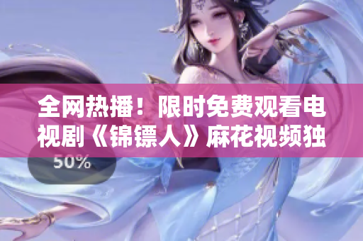 全網(wǎng)熱播！限時(shí)免費(fèi)觀看電視劇《錦鏢人》麻花視頻獨(dú)家播放，精彩劇情不容錯(cuò)過！
