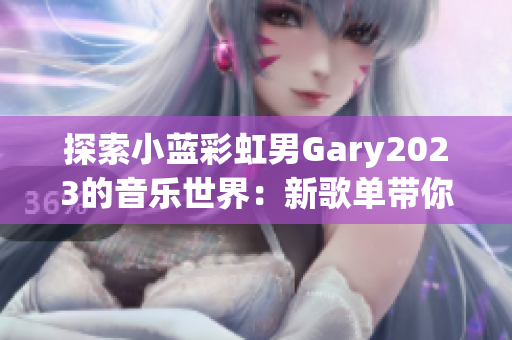 探索小藍彩虹男Gary2023的音樂世界：新歌單帶你穿越音樂彩虹