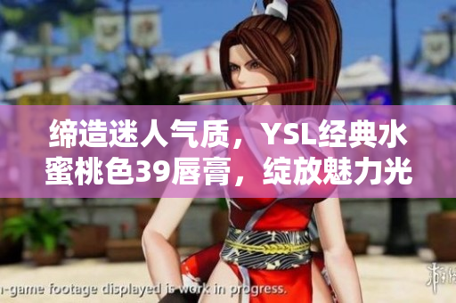 締造迷人氣質(zhì)，YSL經(jīng)典水蜜桃色39唇膏，綻放魅力光芒