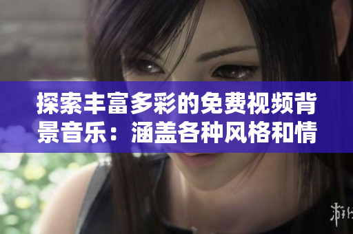 探索豐富多彩的免費(fèi)視頻背景音樂(lè)：涵蓋各種風(fēng)格和情緒