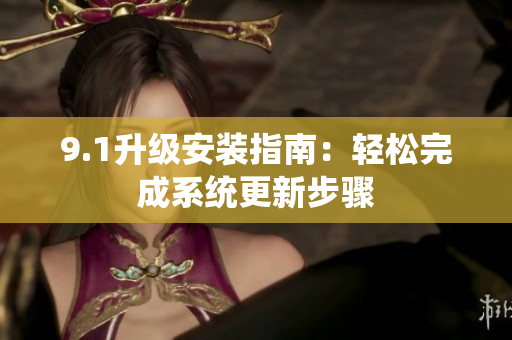 9.1升級(jí)安裝指南：輕松完成系統(tǒng)更新步驟