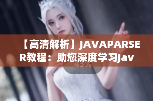 【高清解析】JAVAPARSER教程：助您深度學習Java編程【高清教學】