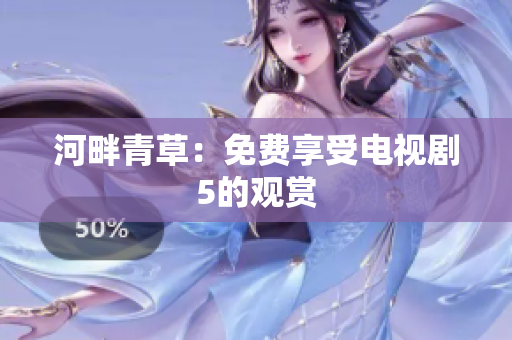 河畔青草：免費(fèi)享受電視劇5的觀賞