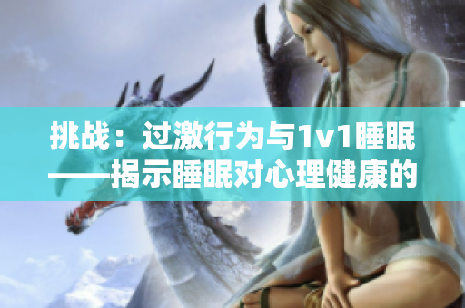 挑戰(zhàn)：過激行為與1v1睡眠——揭示睡眠對心理健康的重要性