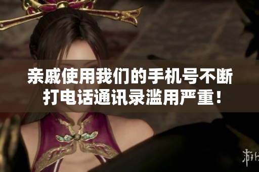 親戚使用我們的手機(jī)號不斷 打電話通訊錄濫用嚴(yán)重！