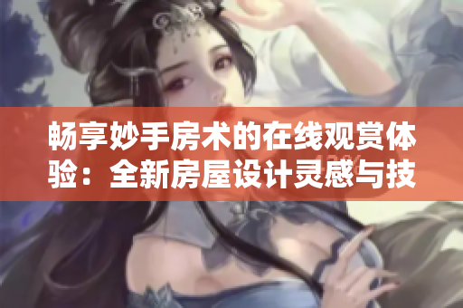 暢享妙手房術的在線觀賞體驗：全新房屋設計靈感與技巧分享