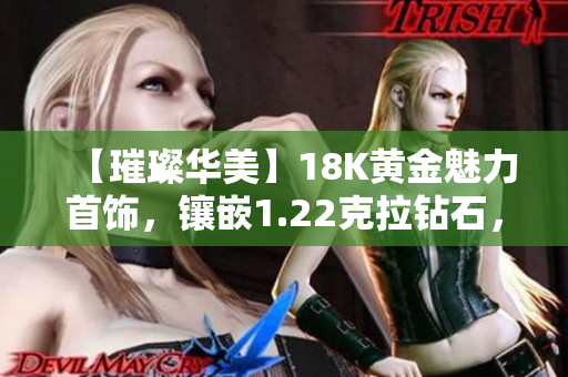 【璀璨華美】18K黃金魅力首飾，鑲嵌1.22克拉鉆石，彰顯高貴氣質(zhì)