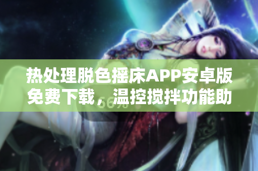 熱處理脫色搖床APP安卓版免費(fèi)下載，溫控?cái)嚢韫δ苤?shí)驗(yàn)操作
