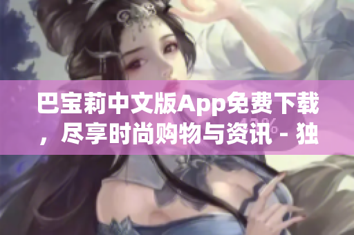 巴寶莉中文版App免費(fèi)下載，盡享時(shí)尚購物與資訊 - 獨(dú)家報(bào)道