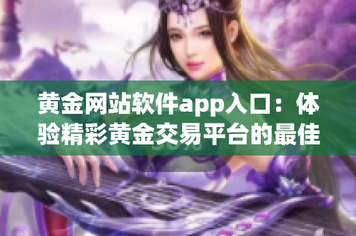 黃金網(wǎng)站軟件app入口：體驗精彩黃金交易平臺的最佳途徑