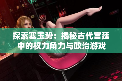 探索塞玉勢：揭秘古代宮廷中的權(quán)力角力與政治游戲