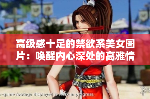 高級(jí)感十足的禁欲系美女圖片：?jiǎn)拘褍?nèi)心深處的高雅情感